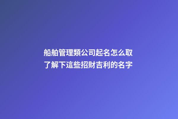 船舶管理類公司起名怎么取 了解下這些招財吉利的名字-第1張-公司起名-玄機派